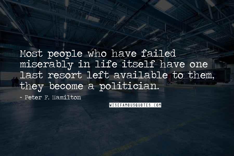 Peter F. Hamilton Quotes: Most people who have failed miserably in life itself have one last resort left available to them, they become a politician.