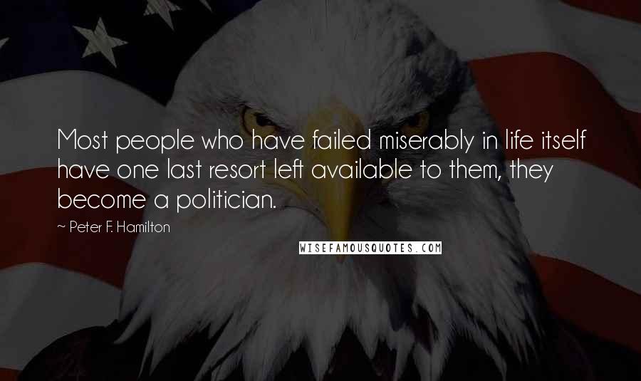 Peter F. Hamilton Quotes: Most people who have failed miserably in life itself have one last resort left available to them, they become a politician.