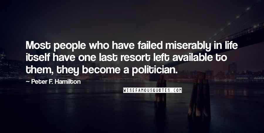 Peter F. Hamilton Quotes: Most people who have failed miserably in life itself have one last resort left available to them, they become a politician.