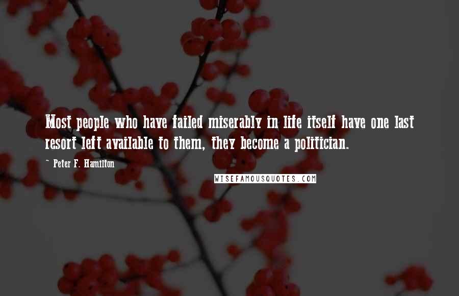 Peter F. Hamilton Quotes: Most people who have failed miserably in life itself have one last resort left available to them, they become a politician.