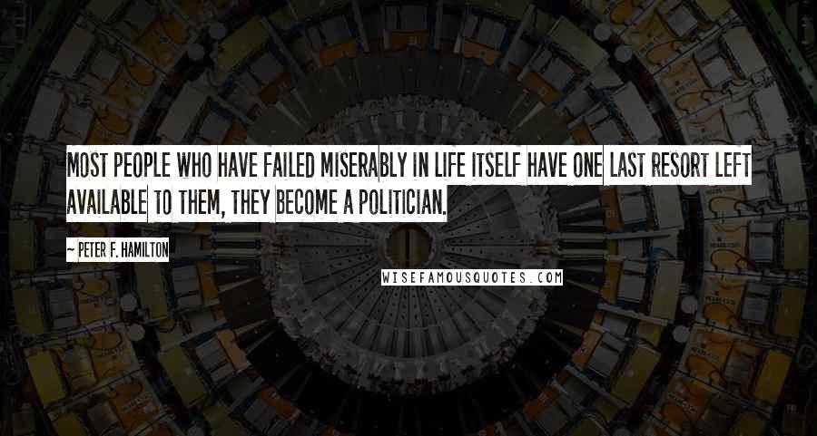 Peter F. Hamilton Quotes: Most people who have failed miserably in life itself have one last resort left available to them, they become a politician.