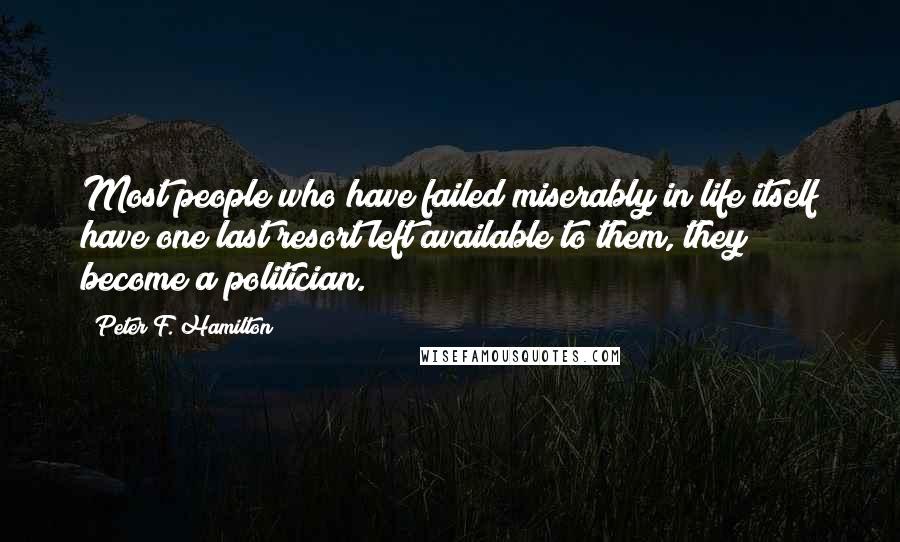 Peter F. Hamilton Quotes: Most people who have failed miserably in life itself have one last resort left available to them, they become a politician.
