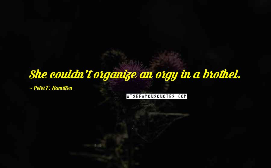 Peter F. Hamilton Quotes: She couldn't organize an orgy in a brothel.