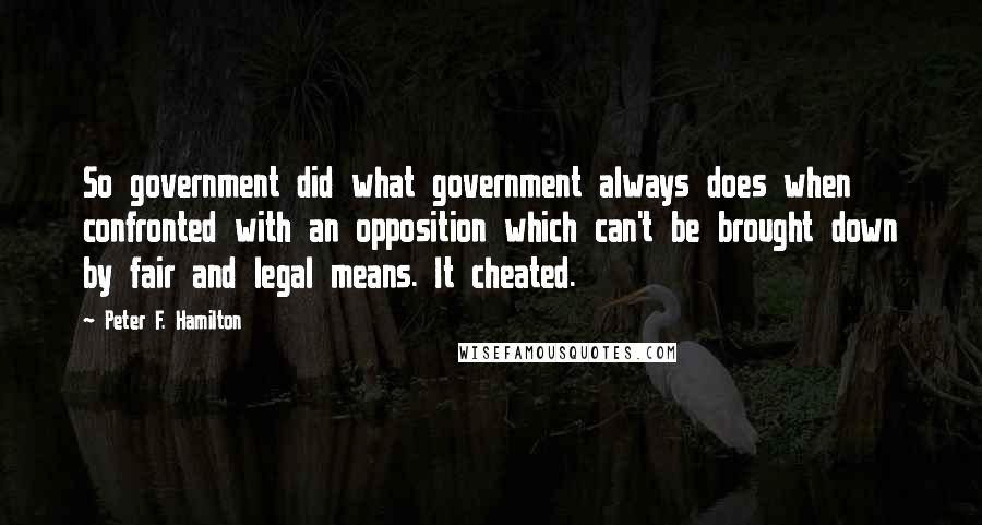 Peter F. Hamilton Quotes: So government did what government always does when confronted with an opposition which can't be brought down by fair and legal means. It cheated.