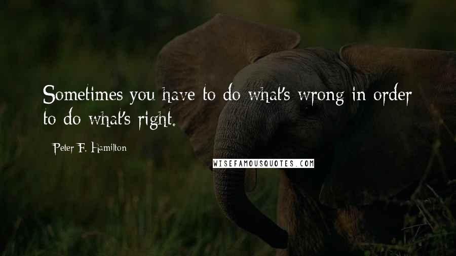 Peter F. Hamilton Quotes: Sometimes you have to do what's wrong in order to do what's right.