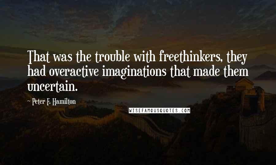 Peter F. Hamilton Quotes: That was the trouble with freethinkers, they had overactive imaginations that made them uncertain.