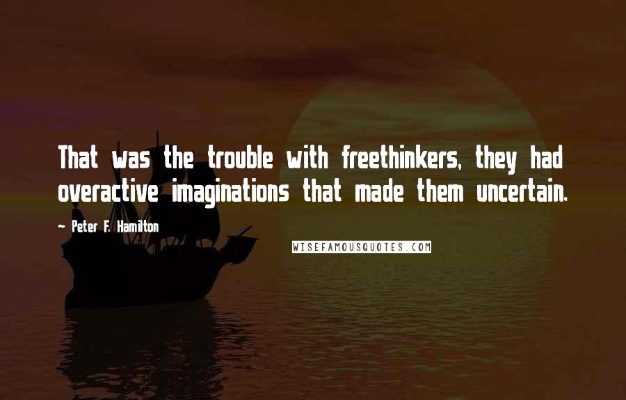 Peter F. Hamilton Quotes: That was the trouble with freethinkers, they had overactive imaginations that made them uncertain.