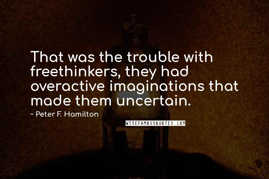 Peter F. Hamilton Quotes: That was the trouble with freethinkers, they had overactive imaginations that made them uncertain.