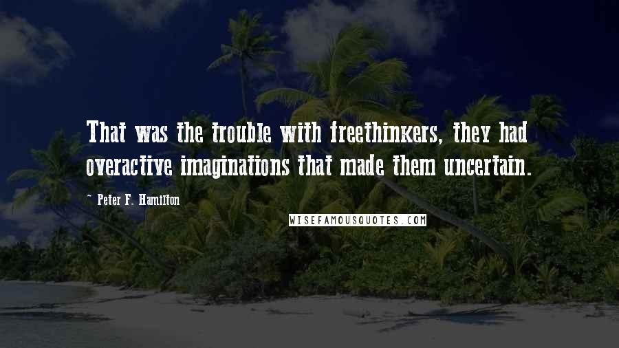 Peter F. Hamilton Quotes: That was the trouble with freethinkers, they had overactive imaginations that made them uncertain.