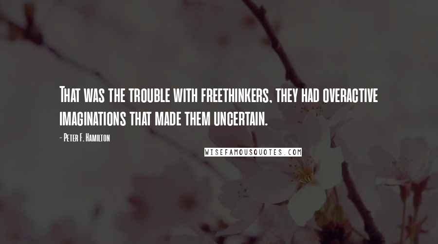 Peter F. Hamilton Quotes: That was the trouble with freethinkers, they had overactive imaginations that made them uncertain.