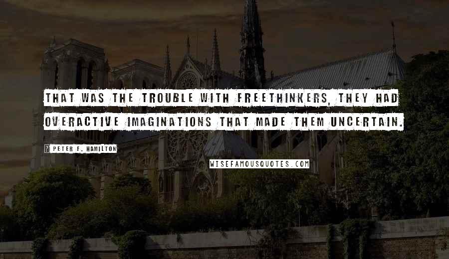 Peter F. Hamilton Quotes: That was the trouble with freethinkers, they had overactive imaginations that made them uncertain.
