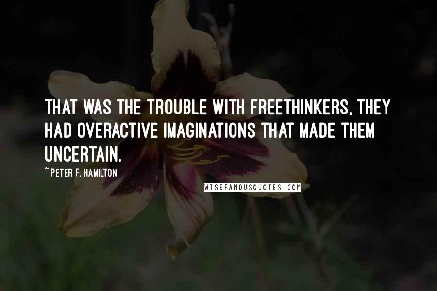 Peter F. Hamilton Quotes: That was the trouble with freethinkers, they had overactive imaginations that made them uncertain.