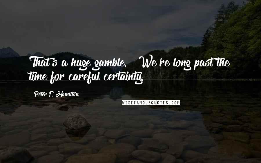 Peter F. Hamilton Quotes: That's a huge gamble." "We're long past the time for careful certainty.