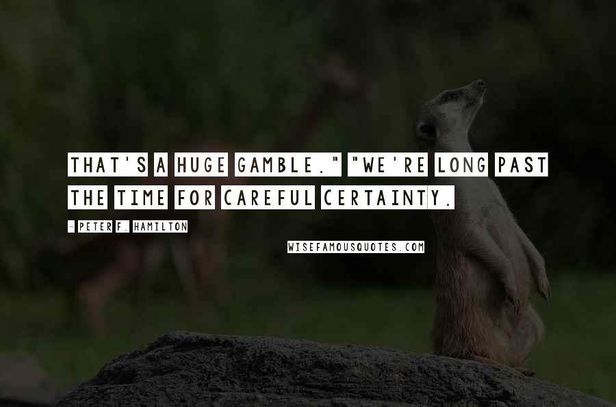 Peter F. Hamilton Quotes: That's a huge gamble." "We're long past the time for careful certainty.