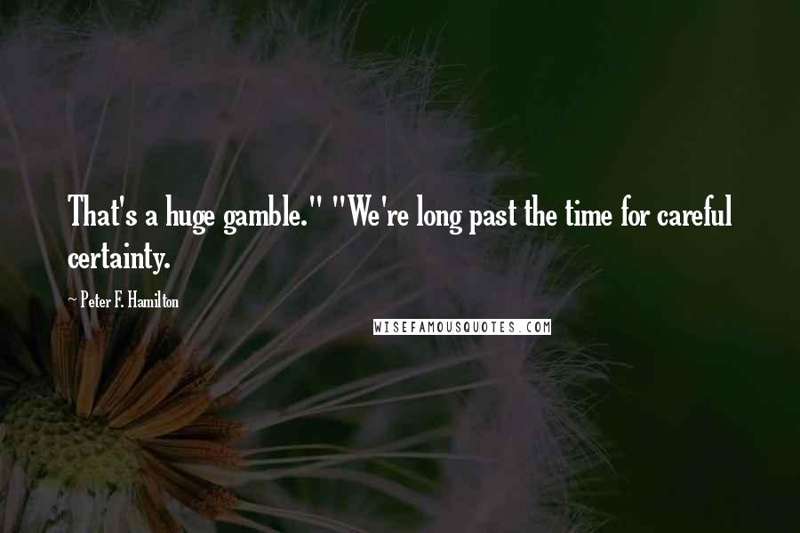 Peter F. Hamilton Quotes: That's a huge gamble." "We're long past the time for careful certainty.