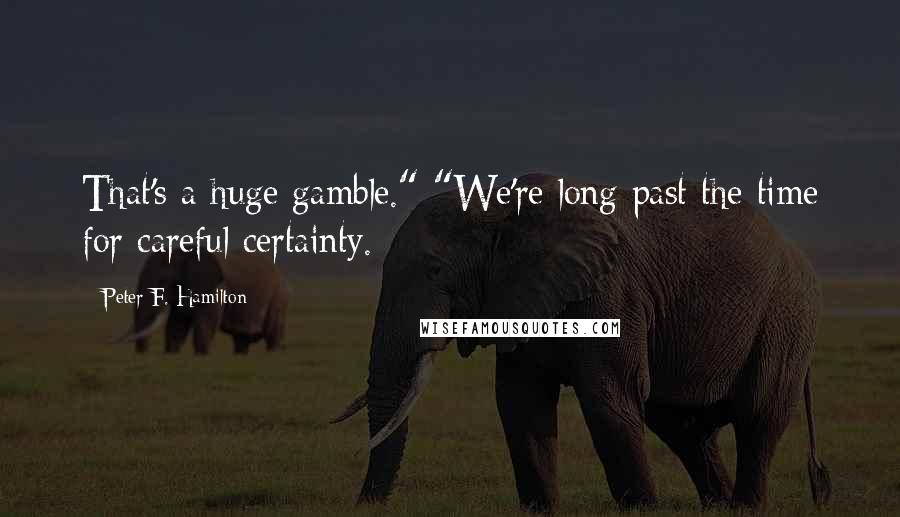 Peter F. Hamilton Quotes: That's a huge gamble." "We're long past the time for careful certainty.