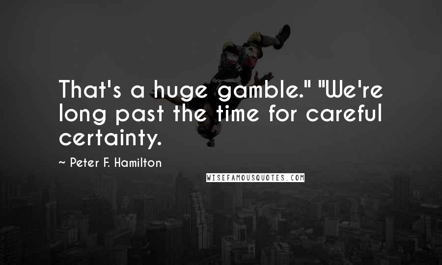 Peter F. Hamilton Quotes: That's a huge gamble." "We're long past the time for careful certainty.