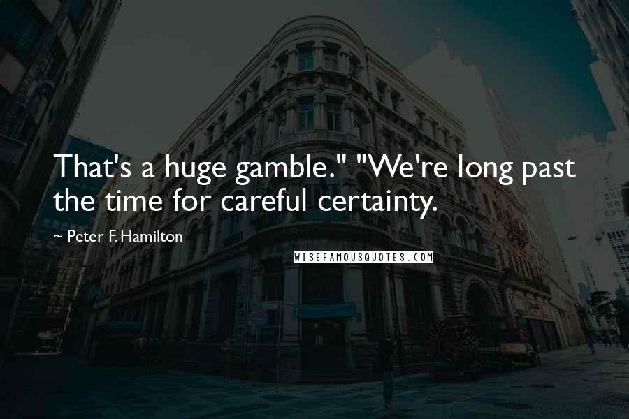 Peter F. Hamilton Quotes: That's a huge gamble." "We're long past the time for careful certainty.