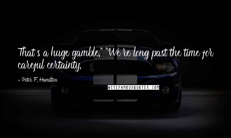 Peter F. Hamilton Quotes: That's a huge gamble." "We're long past the time for careful certainty.