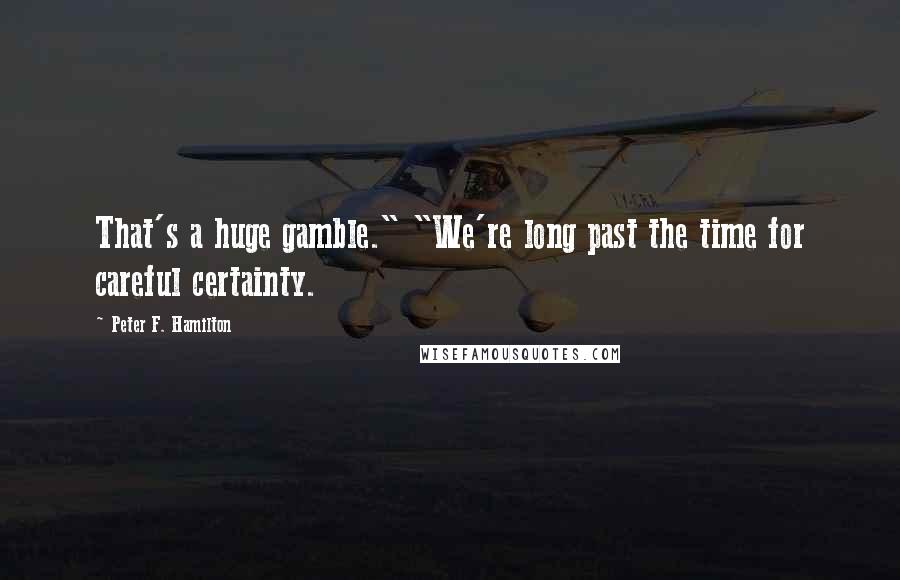 Peter F. Hamilton Quotes: That's a huge gamble." "We're long past the time for careful certainty.