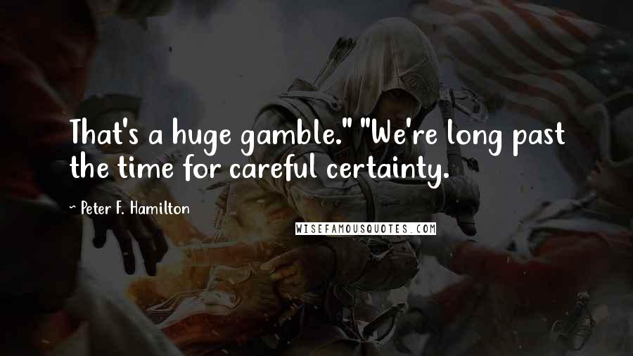 Peter F. Hamilton Quotes: That's a huge gamble." "We're long past the time for careful certainty.