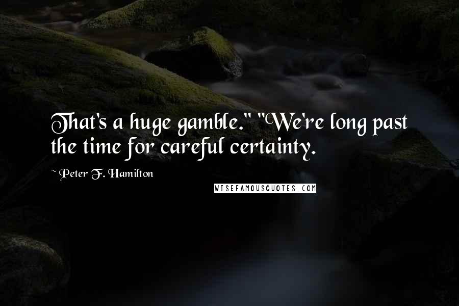 Peter F. Hamilton Quotes: That's a huge gamble." "We're long past the time for careful certainty.