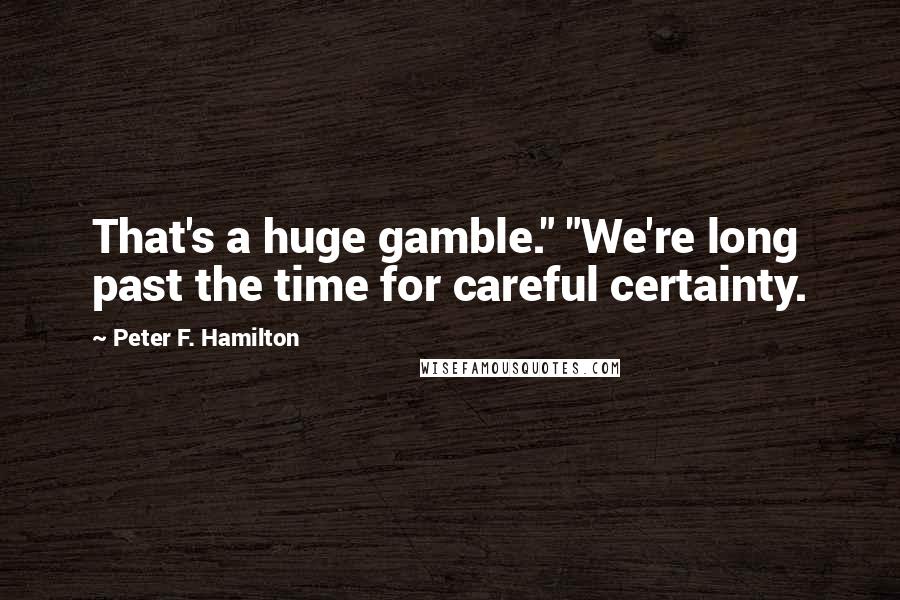 Peter F. Hamilton Quotes: That's a huge gamble." "We're long past the time for careful certainty.