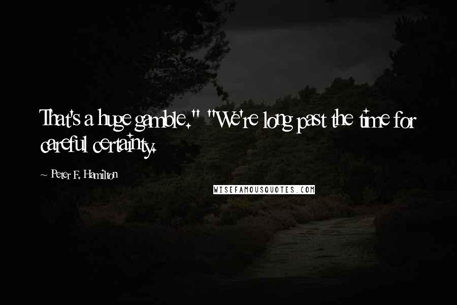 Peter F. Hamilton Quotes: That's a huge gamble." "We're long past the time for careful certainty.