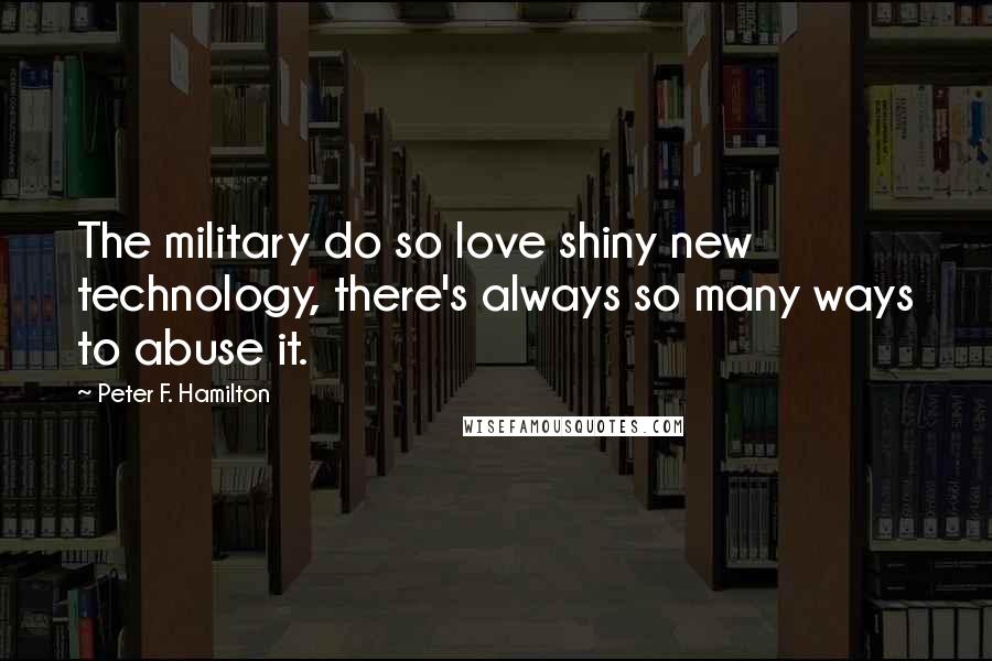 Peter F. Hamilton Quotes: The military do so love shiny new technology, there's always so many ways to abuse it.