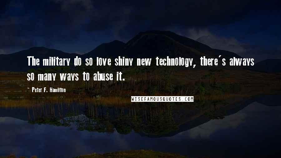 Peter F. Hamilton Quotes: The military do so love shiny new technology, there's always so many ways to abuse it.