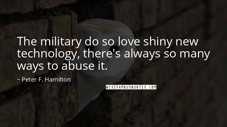 Peter F. Hamilton Quotes: The military do so love shiny new technology, there's always so many ways to abuse it.