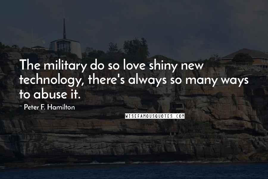 Peter F. Hamilton Quotes: The military do so love shiny new technology, there's always so many ways to abuse it.