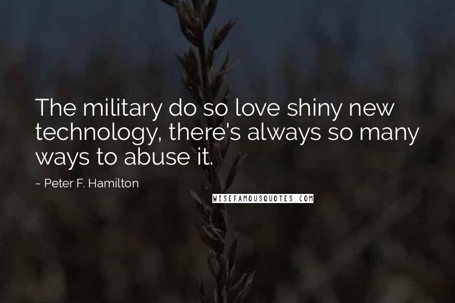 Peter F. Hamilton Quotes: The military do so love shiny new technology, there's always so many ways to abuse it.