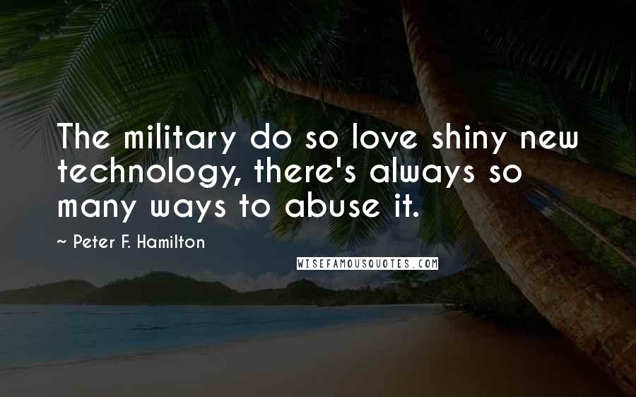 Peter F. Hamilton Quotes: The military do so love shiny new technology, there's always so many ways to abuse it.