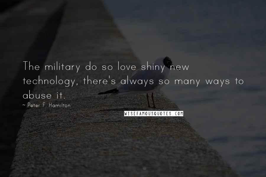 Peter F. Hamilton Quotes: The military do so love shiny new technology, there's always so many ways to abuse it.