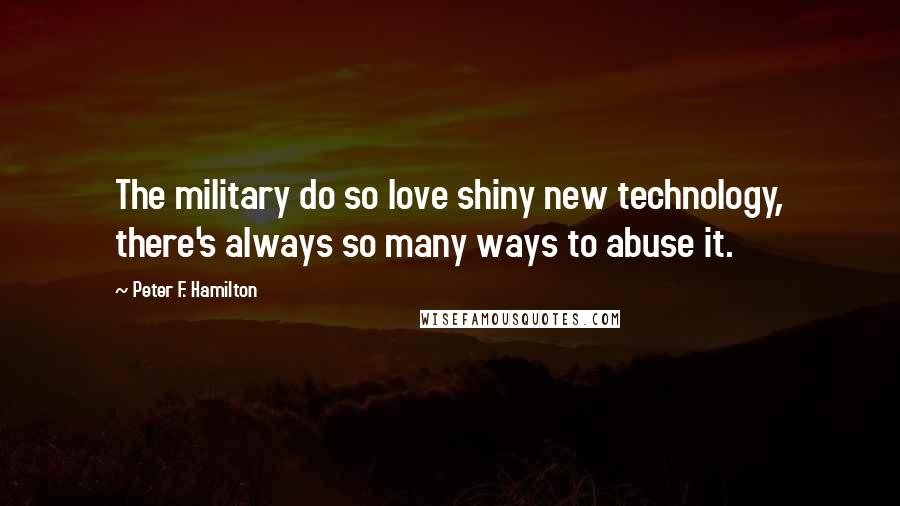 Peter F. Hamilton Quotes: The military do so love shiny new technology, there's always so many ways to abuse it.