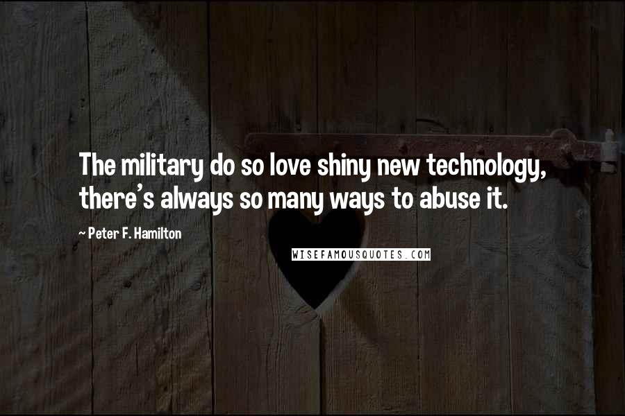 Peter F. Hamilton Quotes: The military do so love shiny new technology, there's always so many ways to abuse it.