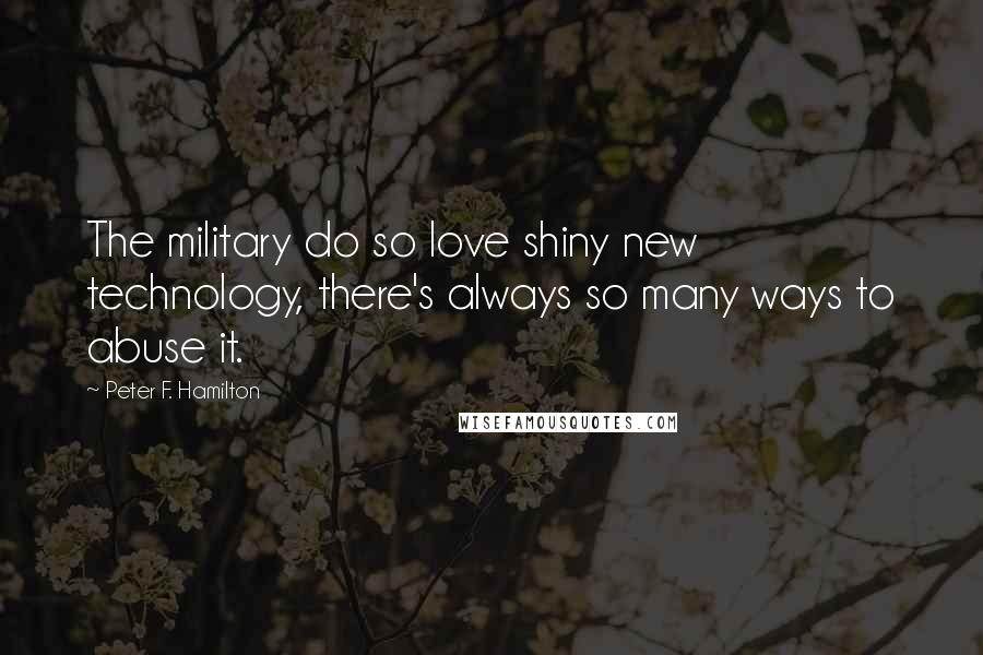 Peter F. Hamilton Quotes: The military do so love shiny new technology, there's always so many ways to abuse it.