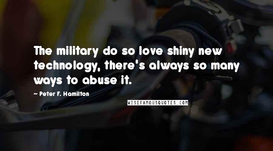 Peter F. Hamilton Quotes: The military do so love shiny new technology, there's always so many ways to abuse it.