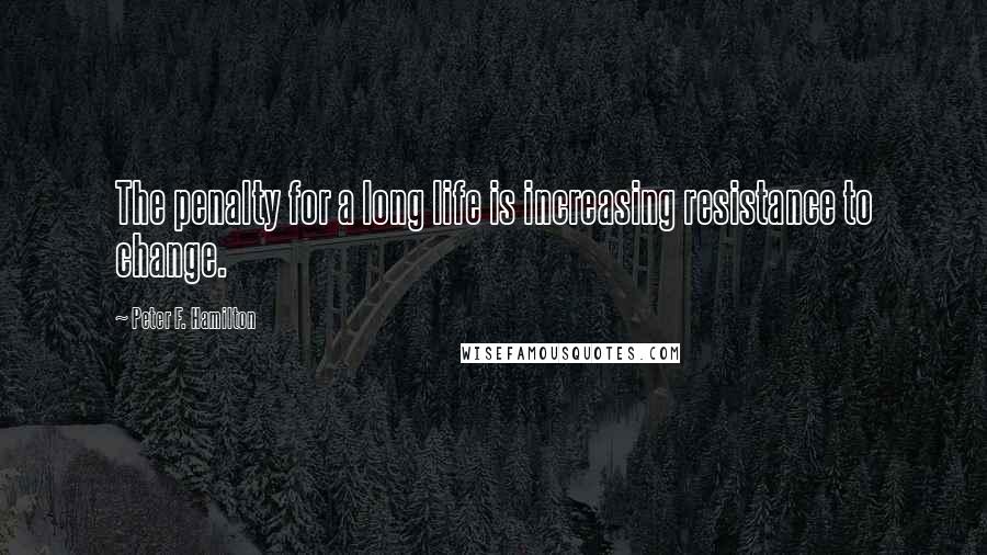 Peter F. Hamilton Quotes: The penalty for a long life is increasing resistance to change.