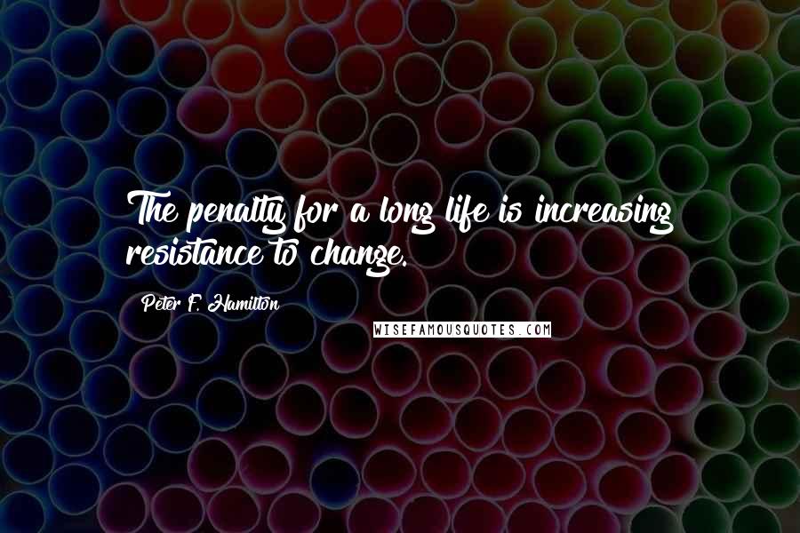 Peter F. Hamilton Quotes: The penalty for a long life is increasing resistance to change.