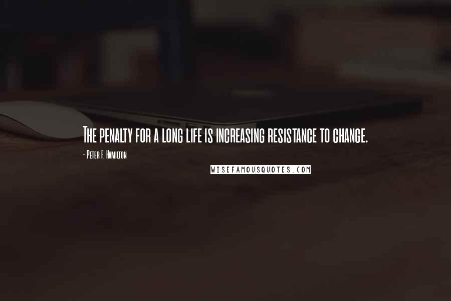 Peter F. Hamilton Quotes: The penalty for a long life is increasing resistance to change.