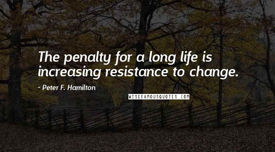 Peter F. Hamilton Quotes: The penalty for a long life is increasing resistance to change.