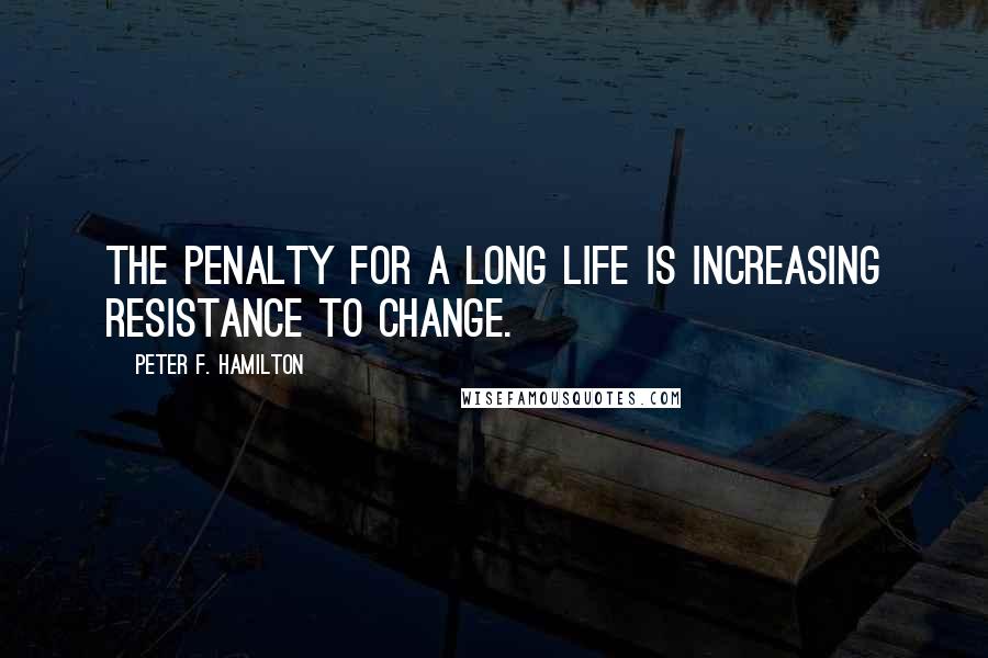 Peter F. Hamilton Quotes: The penalty for a long life is increasing resistance to change.