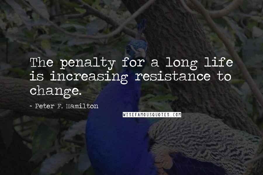 Peter F. Hamilton Quotes: The penalty for a long life is increasing resistance to change.