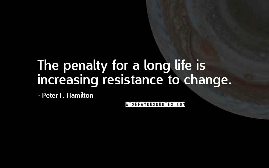Peter F. Hamilton Quotes: The penalty for a long life is increasing resistance to change.