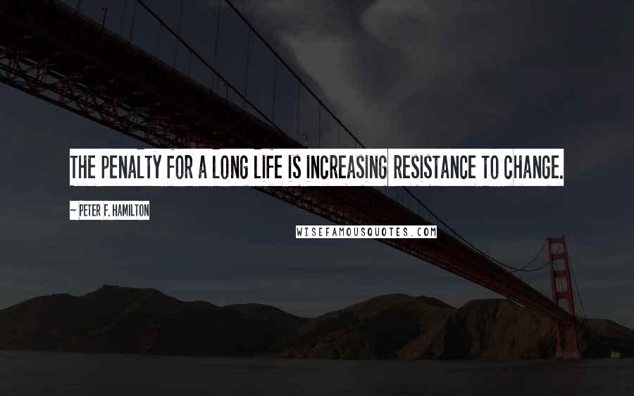 Peter F. Hamilton Quotes: The penalty for a long life is increasing resistance to change.