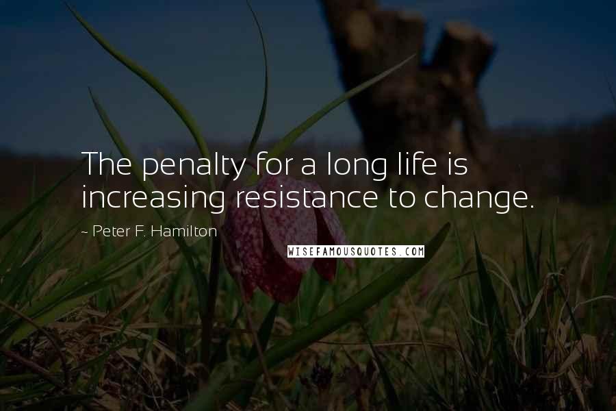 Peter F. Hamilton Quotes: The penalty for a long life is increasing resistance to change.