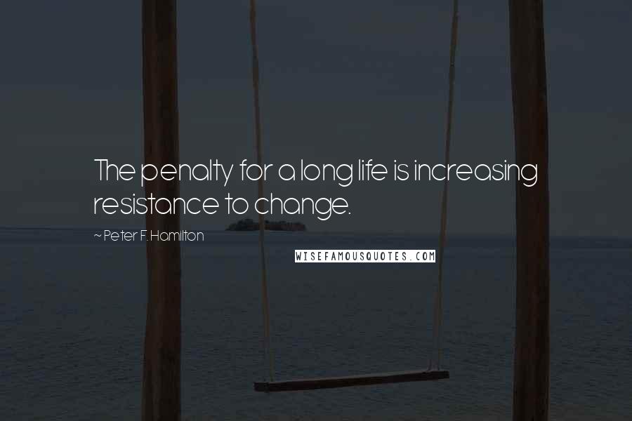 Peter F. Hamilton Quotes: The penalty for a long life is increasing resistance to change.
