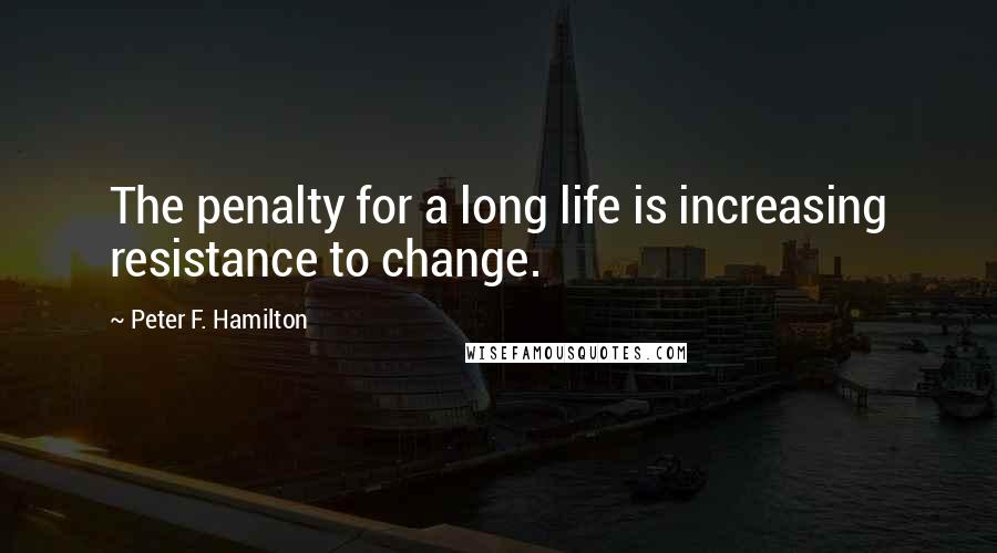 Peter F. Hamilton Quotes: The penalty for a long life is increasing resistance to change.